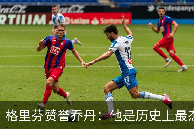 格里芬赞誉乔丹：他是历史上最杰出的篮球明星